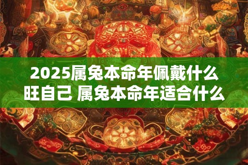 2026属兔本命年佩戴什么旺自己 属兔本命年适合什么饰品