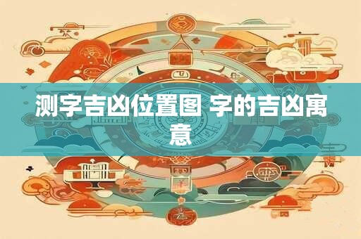 测字吉凶位置图 字的吉凶寓意