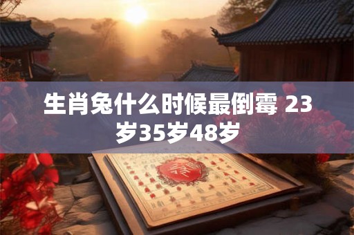 生肖兔什么时候最倒霉 23岁35岁48岁