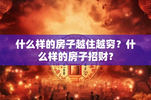 什么样的房子越住越穷？什么样的房子招财？