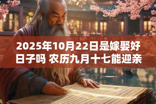 2025年10月22日是嫁娶好日子吗 农历九月十七能迎亲吗