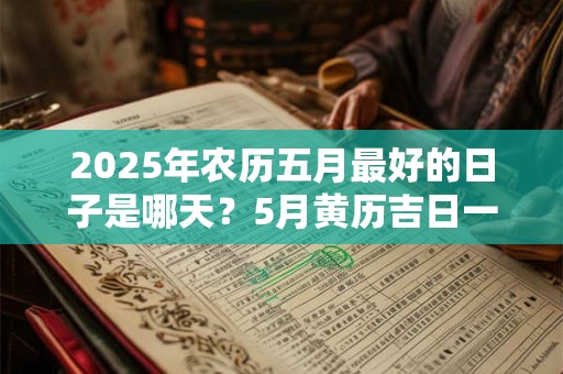 2025年农历五月最好的日子是哪天？5月黄历吉日一览表