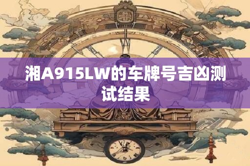 湘A915LW的车牌号吉凶测试结果