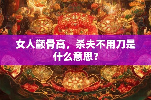 女人颧骨高，杀夫不用刀是什么意思？