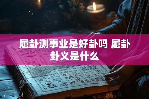 履卦测事业是好卦吗 履卦卦义是什么 履卦测事业是好卦吗 履卦卦义是什么