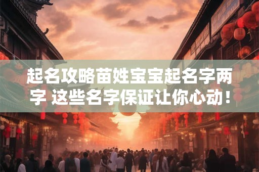 起名攻略苗姓宝宝起名字两字 这些名字保证让你心动！