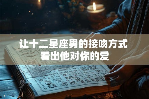 让十二星座男的接吻方式 看出他对你的爱