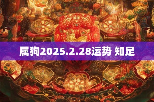属狗2025.2.28运势 知足