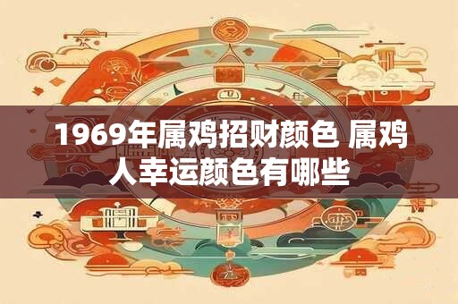 1969年属鸡招财颜色 属鸡人幸运颜色有哪些
