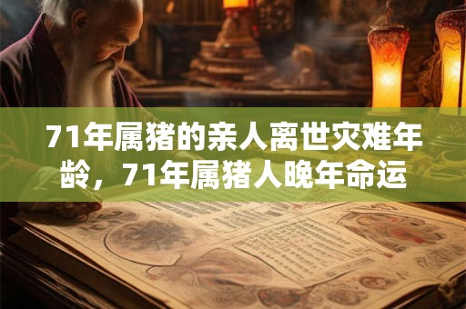 71年属猪的亲人离世灾难年龄，71年属猪人晚年命运