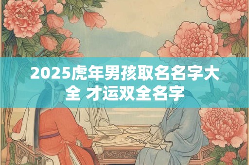 2026虎年男孩取名名字大全 才运双全名字