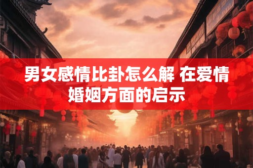 男女感情比卦怎么解 在爱情婚姻方面的启示