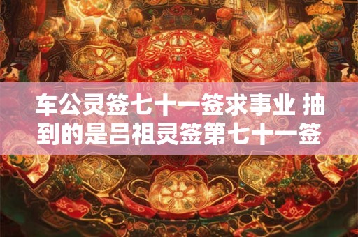 车公灵签七十一签求事业 抽到的是吕祖灵签第七十一签