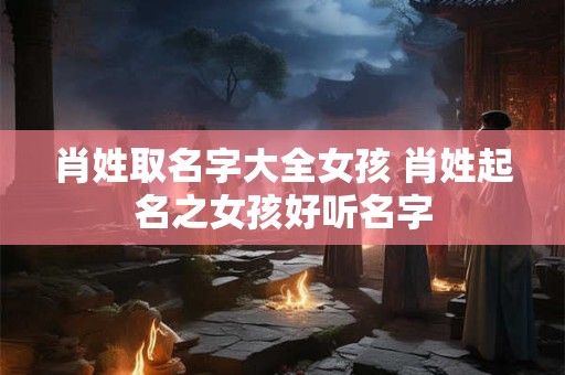肖姓取名字大全女孩 肖姓起名之女孩好听名字