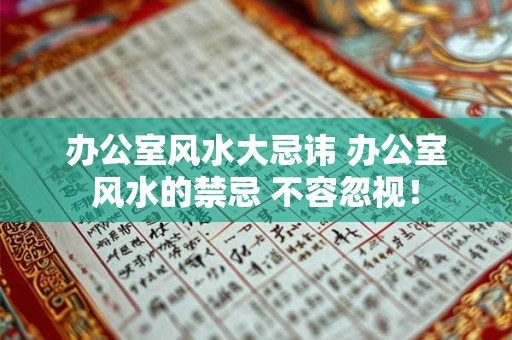 办公室风水大忌讳 办公室风水的禁忌 不容忽视！