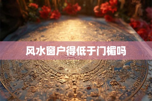 风水窗户得低于门楣吗