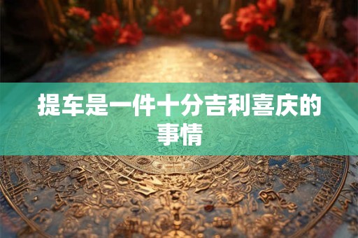 提车是一件十分吉利喜庆的事情