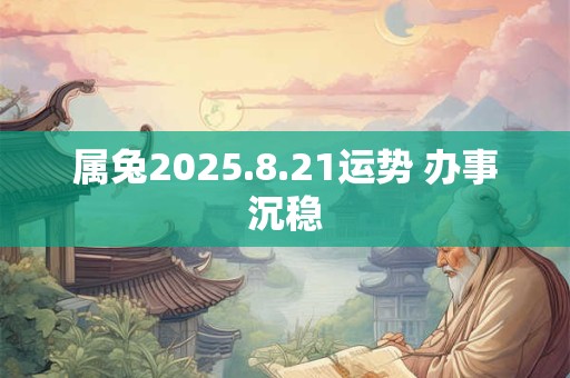 属兔2025.8.21运势 办事沉稳 属兔2025.8.21运势 办事沉稳