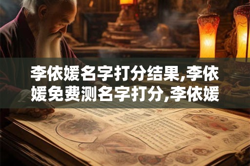 李依媛名字打分结果,李依媛免费测名字打分,李依媛周易免费测名字打分
