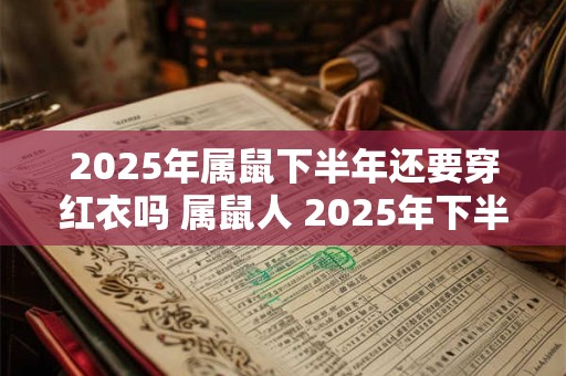 2025年属鼠下半年还要穿红衣吗 属鼠人 2025年下半年如何化解太岁 2025年属鼠下半年还要穿红衣吗 属鼠人 2025年下半年如何化解太岁