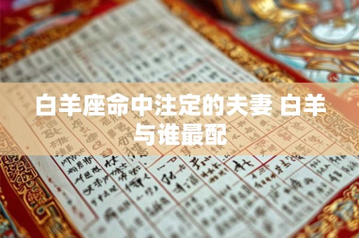 白羊座命中注定的夫妻 白羊与谁最配