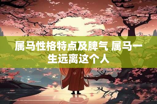 属马性格特点及脾气 属马一生远离这个人