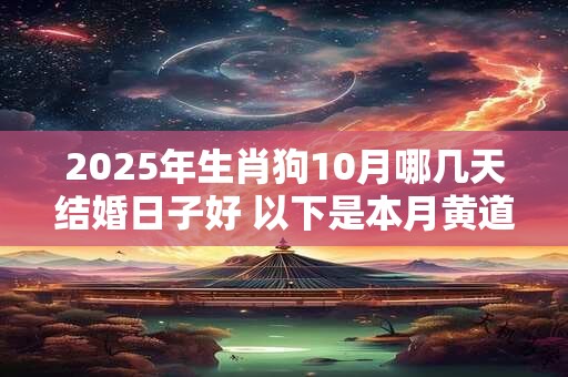 2025年生肖狗10月哪几天结婚日子好 以下是本月黄道吉日 2025年生肖狗10月哪几天结婚日子好 以下是本月黄道吉日