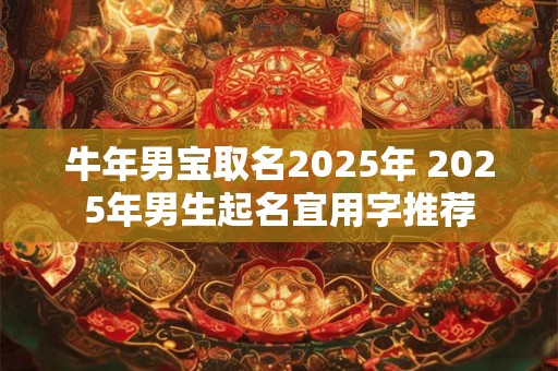 牛年男宝取名2025年 2025年男生起名宜用字推荐