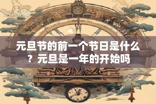 元旦节的前一个节日是什么?元旦是一年的开始吗 元旦节的前一个节日是什么?元旦是一年的开始吗