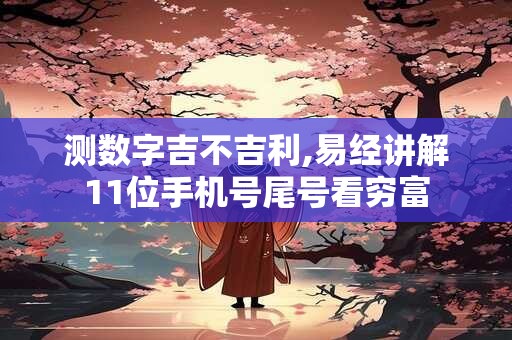 测数字吉不吉利,易经讲解11位手机号尾号看穷富
