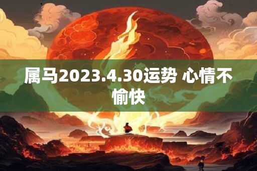 属马2023.4.30运势 心情不愉快
