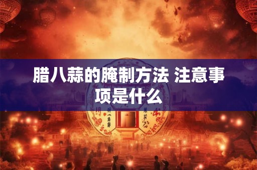 腊八蒜的腌制方法 注意事项是什么