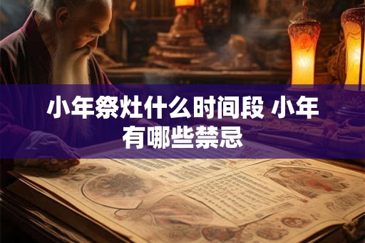 小年祭灶什么时间段 小年有哪些禁忌