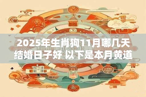 2025年生肖狗11月哪几天结婚日子好 以下是本月黄道吉日
