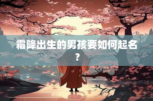 霜降出生的男孩要如何起名？