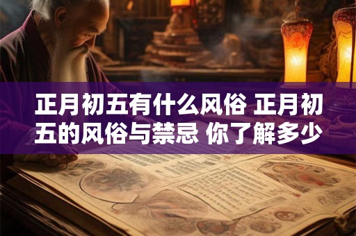正月初五有什么风俗 正月初五的风俗与禁忌 你了解多少