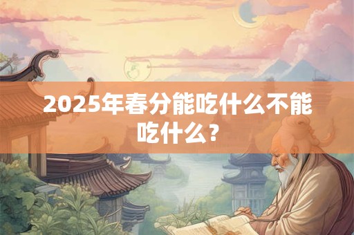 2025年春分能吃什么不能吃什么？