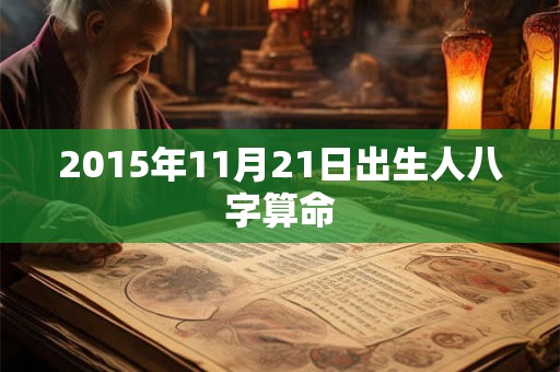 2015年11月21日出生人八字算命 2015年11月21日出生人八字算命