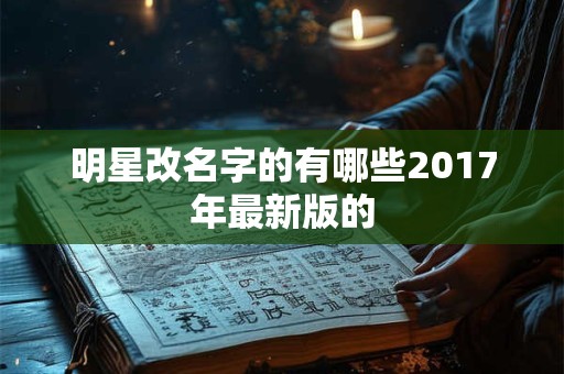 明星改名字的有哪些2017年最新版的