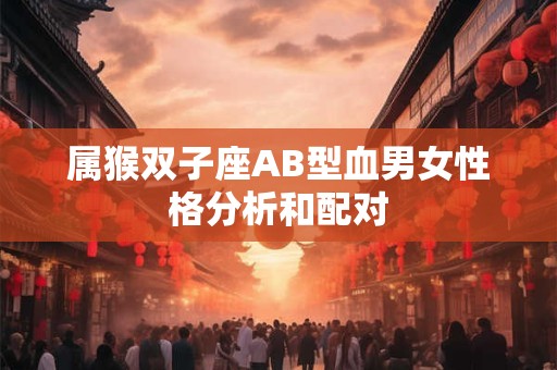 属猴双子座AB型血男女性格分析和配对