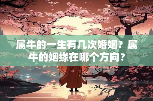 属牛的一生有几次婚姻？属牛的姻缘在哪个方向？