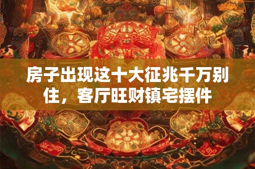 房子出现这十大征兆千万别住，客厅旺财镇宅摆件