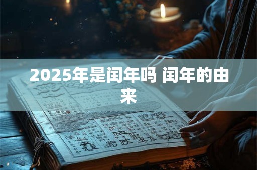 2025年是闰年吗 闰年的由来