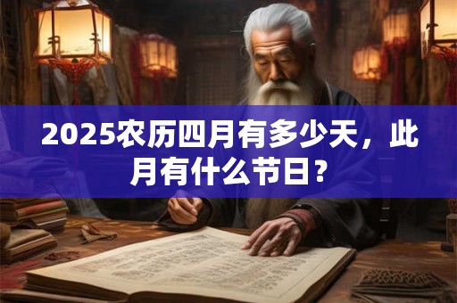 2026农历四月有多少天,此月有什么节日? 2026农历四月有多少天,此月有什么节日?