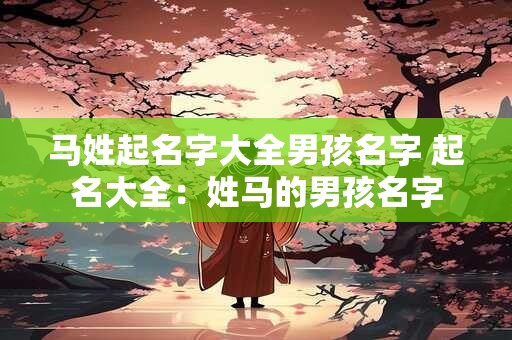 马姓起名字大全男孩名字 起名大全：姓马的男孩名字