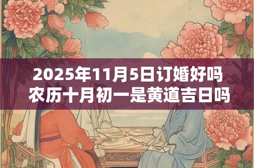 2025年11月5日订婚好吗 农历十月初一是黄道吉日吗