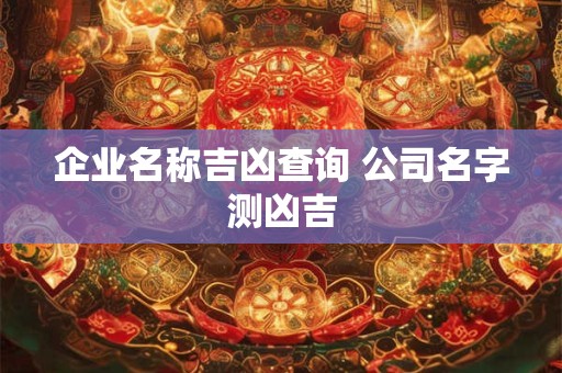 企业名称吉凶查询 公司名字测凶吉