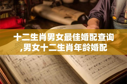 十二生肖男女最佳婚配查询,男女十二生肖年龄婚配