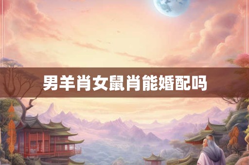 男羊肖女鼠肖能婚配吗