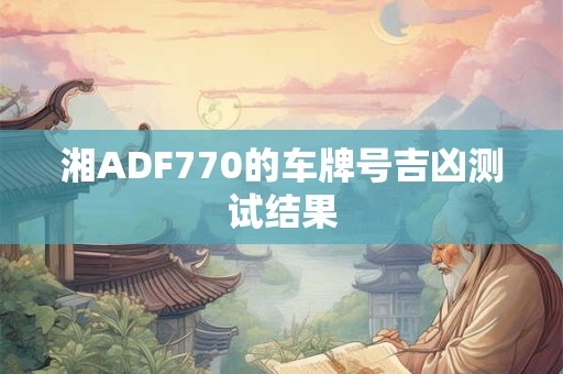 湘ADF770的车牌号吉凶测试结果